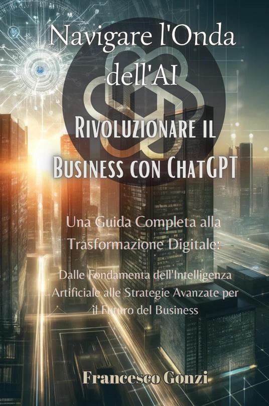 Navigare l'onda dell'AI. Rivoluzionare il business con ChatGPT - Francesco Gonzi - copertina