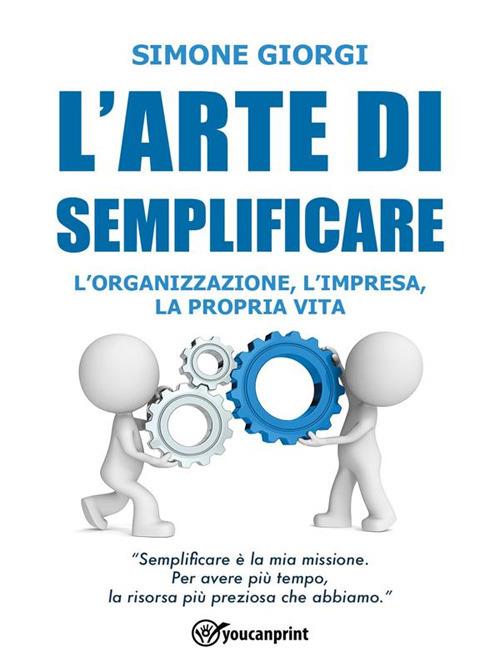 L' arte di semplificare. L'organizzazione, l'impresa, la propria vita - Simone Giorgi - ebook