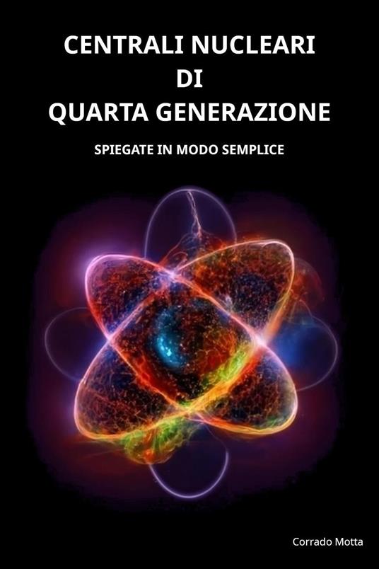 Centrali nucleari di quarta generazione. Spiegate in modo semplice - Corrado Motta - copertina