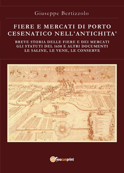 Fiere e mercati di Porto Cesenatico nell'antichità. Breve storia delle ferie e dei mercati. Gli statuti del 1650 e altri documenti. Le saline, le vene, le conserve - Giuseppe Bertizzolo - copertina