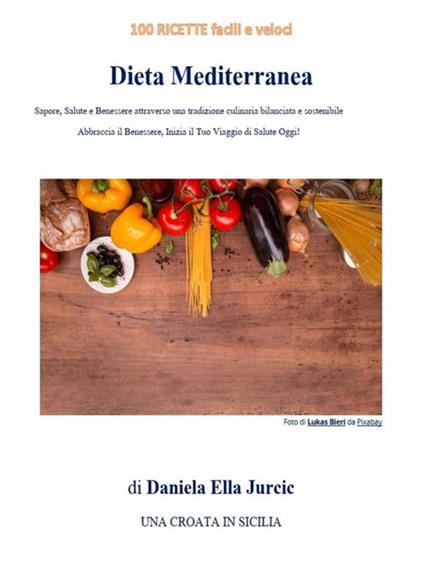 Dieta mediterranea. 100 ricette facili e veloci. Sapore, salute e benessere attraverso una tradizione culinaria bilanciata e sostenibile - Daniela Ella Jurcic - ebook