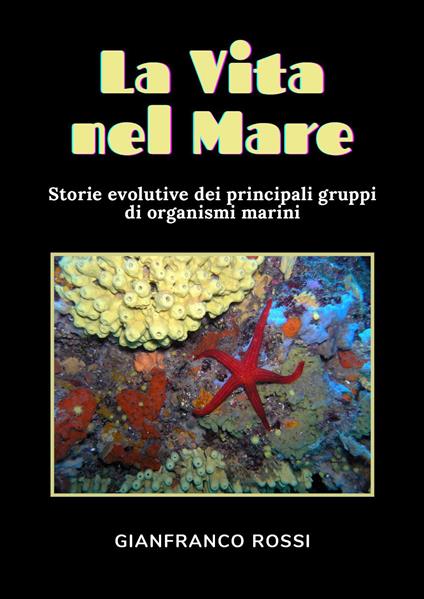 La vita nel mare. Storie evolutive dei principali gruppi di organismi marini - Gianfranco Rossi - copertina