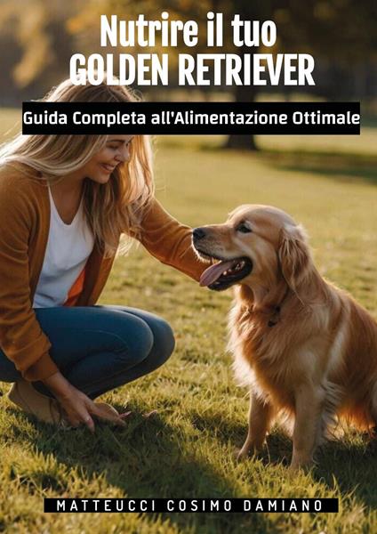 Nutrire il tuo golden retriever. Guida completa all'alimentazione ottimale - Cosimo Damiano Matteucci - copertina