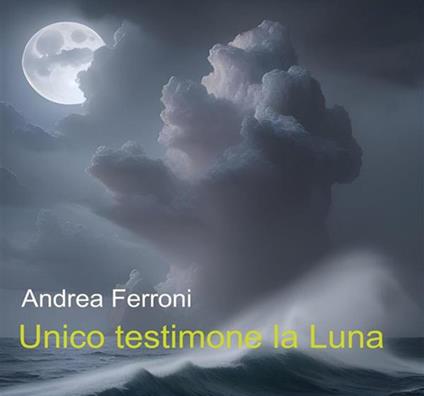Unico testimone la Luna - Andrea Ferroni - ebook