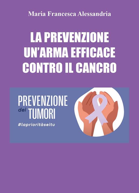 La prevenzione un'arma efficace contro il cancro - Maria Francesca Alessandria - copertina
