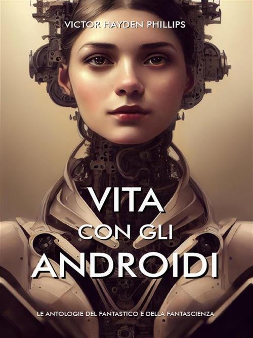 Vita con gli androidi - Victor Hayden Phillips - ebook