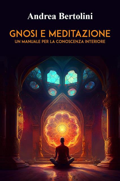 Gnosi e meditazione. Un manuale per la conoscenza interiore - Andrea Bertolini - copertina