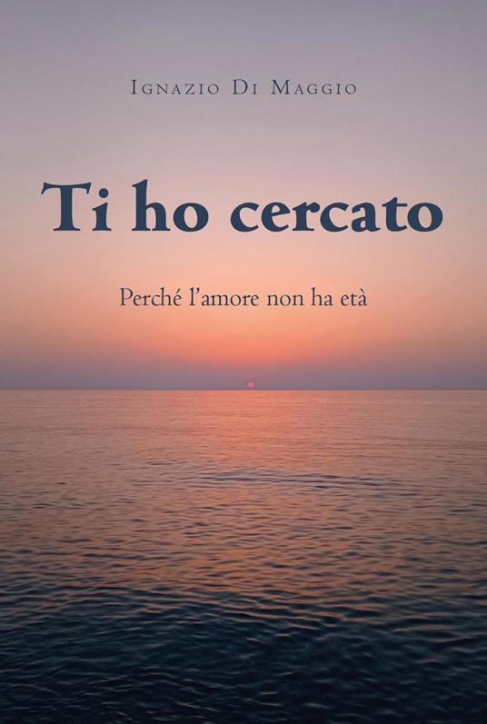 Ti ho cercato. Perché l'amore non ha età - Ignazio Di Maggio - copertina