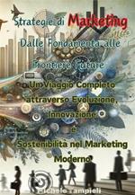 Strategie di marketing: dalle fondamenta alle frontiere future. Un viaggio completo attraverso evoluzione, innovazione e sostenibilità nel marketing moderno