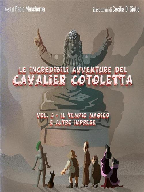Il tempio magico e altre imprese. Le incredibili avventure del Cavalier Cotoletta. Vol. 5 - Paolo Mascherpa,Cecilia Di Giulio - ebook