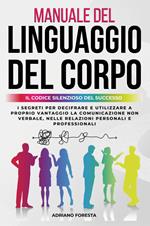 Manuale del linguaggio del corpo. Il codice silenzioso del successo. I segreti per decifrare e utilizzare a proprio vantaggio la comunicazione non verbale, nelle relazioni personali e professionali