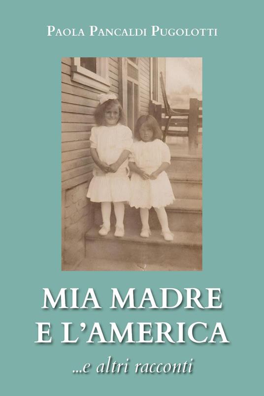 Mia madre e l'America... e altri racconti - Paola Pancaldi Pugolotti - copertina