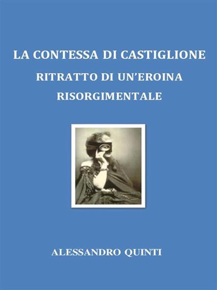 La Contessa di Castiglione: ritratto di un'eroina risorgimentale - Alessandro Quinti - ebook