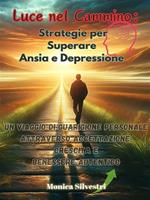 Luce nel cammino: strategie per superare ansia e depressione. Un viaggio di guarigione personale attraverso accettazione, crescita e benessere autentico