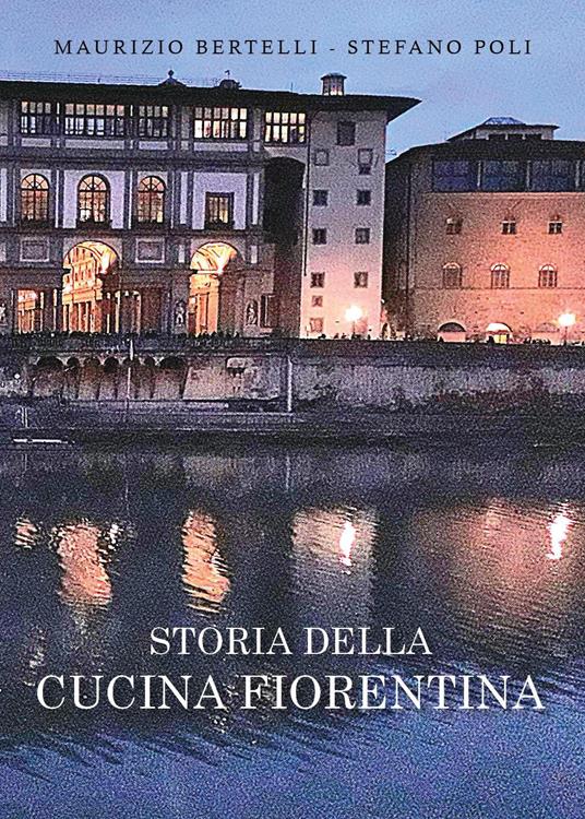 Storia della cucina fiorentina - Maurizio Bertelli,Stefano Poli - copertina