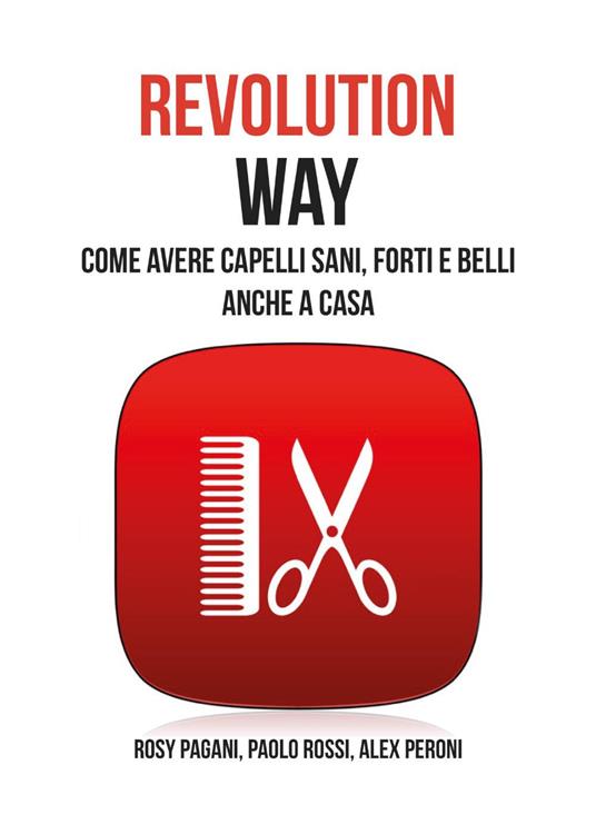 Revolution way. Come avere capelli sani, forti e belli anche a casa - Rosy Pagani,Paolo Rossi,Alex Peroni - copertina