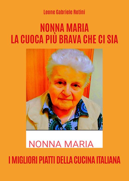 Nonna Maria, la cuoca più brava che ci sia. I migliori piatti della cucina italiana - Leone Gabriele Rotini - copertina