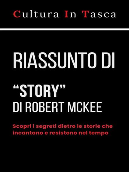 Riassunto di «Story». Contenuti, struttura, stile e principi per la sceneggiatura e per l'arte di scrivere storie di Robert McKee - Cultura in Tasca - ebook
