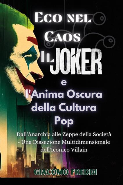 Eco nel caos. Il Joker e l'anima oscura della cultura pop. Dall'anarchia alle zeppe della società. Una dissezione multidimensionale dell'iconico villain - Giacomo Freddi - copertina