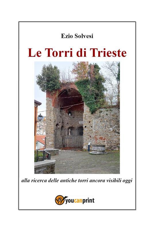 Le torri di Trieste. Alla ricerca delle antiche torri ancora visibili oggi - Ezio Solvesi - copertina