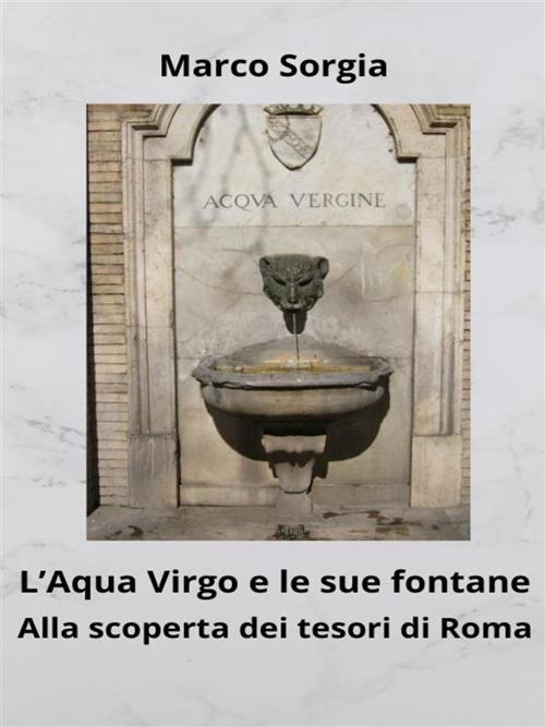 L' Aqua Virgo e le sue fontane. Alla scoperta dei tesori di Roma - Marco Sorgia - ebook