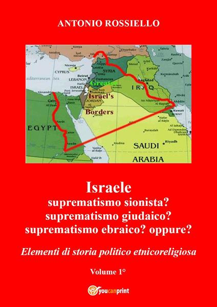 Israele. Suprematismo sionista? Suprematismo giudaico? Suprematismo ebraico? oppure? Elementi di storia politico etnicoreligiosa. Vol. 1 - Antonio Rossiello - copertina