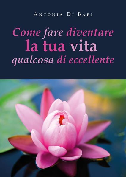 Come fare diventare la tua vita qualcosa di eccellente - Antonia Di ...