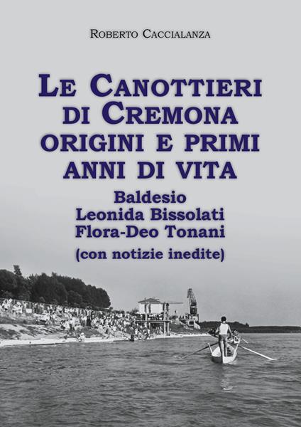 Le canottieri di Cremona. Origini e primi anni di vita (Baldesio, Bissolati, Flora-Deo Tonani) - Roberto Caccialanza - copertina