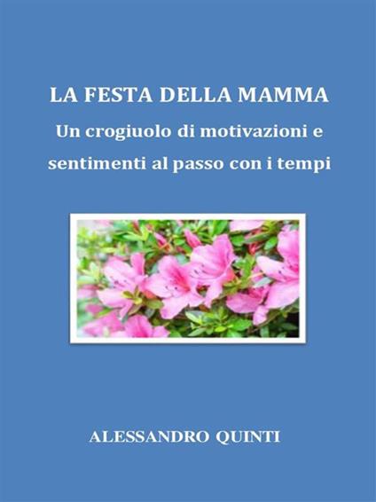La festa della mamma. Un crogiuolo di motivazioni e sentimenti al passo con i tempi - Alessandro Quinti - ebook
