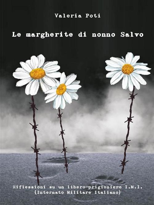 Le margherite di nonno Salvo. Riflessioni su un libero prigioniero I.M.I. (Internato Militare Italiano) - Valeria Poti - ebook