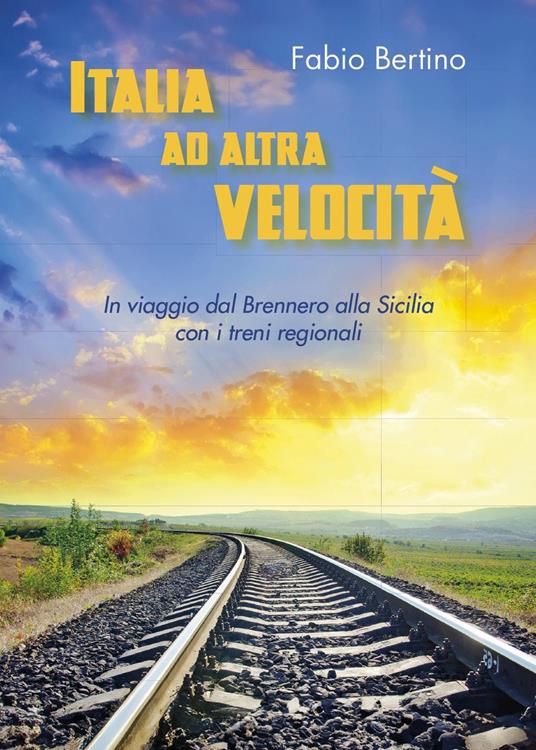 Italia ad altra velocità. In viaggio dal Brennero alla Sicilia con i treni regionali - Fabio Bertino - copertina