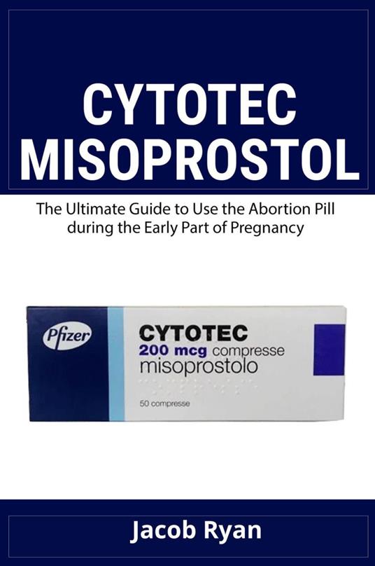 Cytotec misoprostol. The ultimate guide to use the abortion pill during the early part of pregnancy - Jacob Ryan - copertina