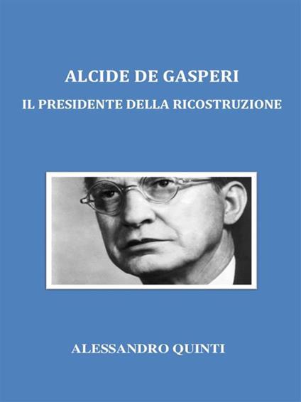 Alcide De Gasperi. Il presidente della ricostruzione - Alessandro Quinti - ebook