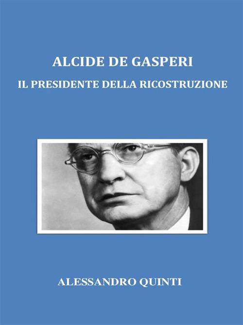 Alcide De Gasperi. Il presidente della ricostruzione - Alessandro Quinti - ebook