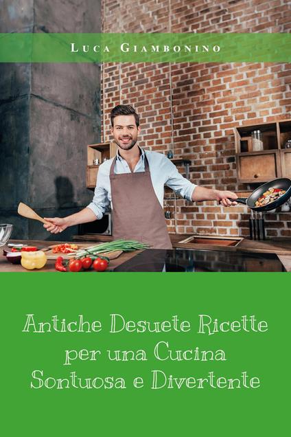 Antiche desuete ricette per una cucina sontuosa e divertente - Luca Giambonino - copertina