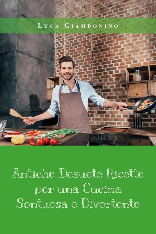 Antiche desuete ricette per una cucina sontuosa e divertente - Luca Giambonino - copertina