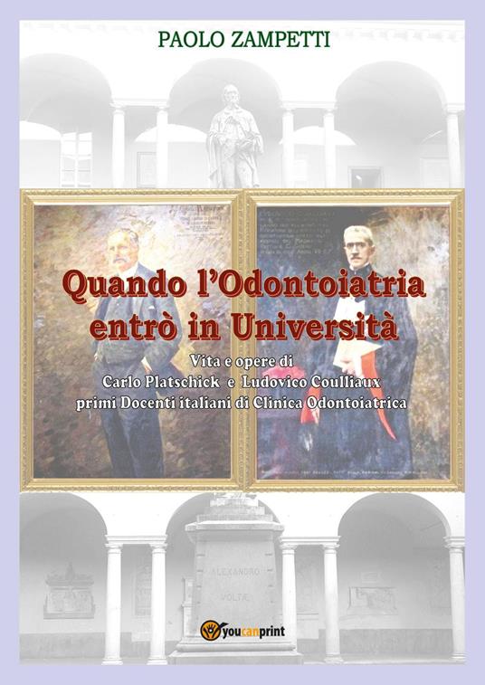 Quando l'odontoiatria entrò in Università. Vita e opere di Carlo Platschick e Ludovico Coulliaux, primi docenti di clinica odontoiatrica - Paolo Zampetti - copertina