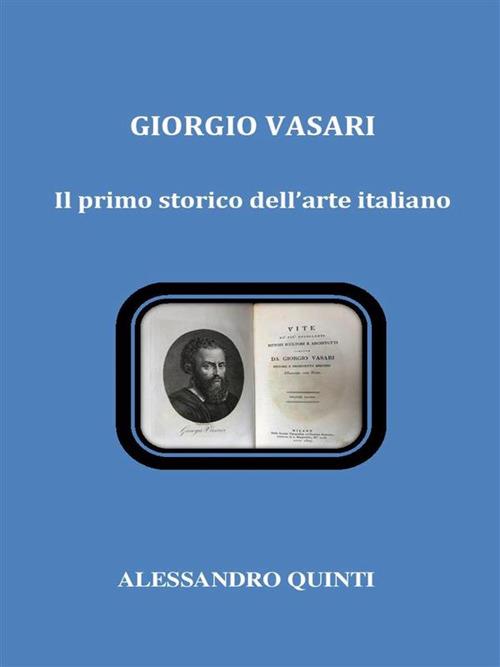 Giorgio Vasari. Il primo storico dell'arte italiano - Alessandro Quinti - ebook