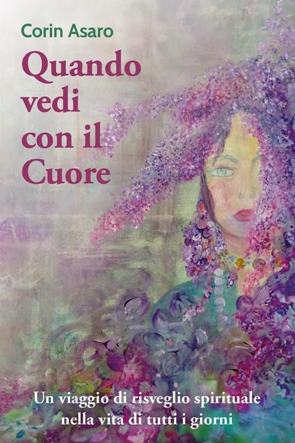 Quando vedi con il cuore. Un viaggio di risveglio spirituale nella vita di tutti i giorni - Corin Asaro - copertina
