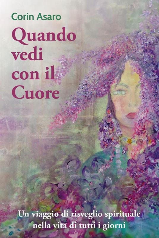 Quando vedi con il cuore. Un viaggio di risveglio spirituale nella vita di tutti i giorni - Corin Asaro - copertina