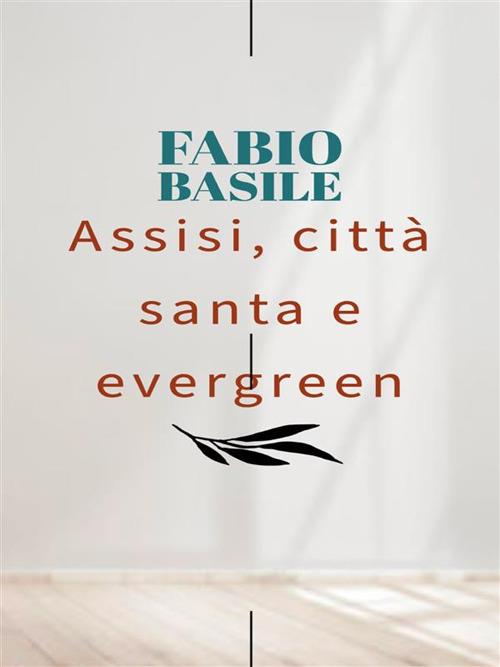 Assisi, città santa e evergreen - Fabio Basile - ebook