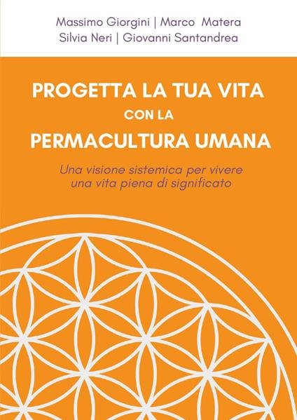 Progetta la tua vita con la permacultura umana. Una visione sistemica per vivere una vita piena di significato - Massimo Giorgini,Marco Matera,Silvia Neri - copertina