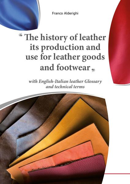 The history of leather its production and use for leather goods and footwear - Franco Alderighi - copertina