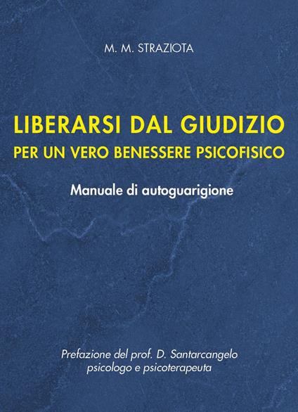 Liberarsi dal giudizio per un vero benessere psicofisico. Manuale di autoguarigione - M. M. Straziota - copertina