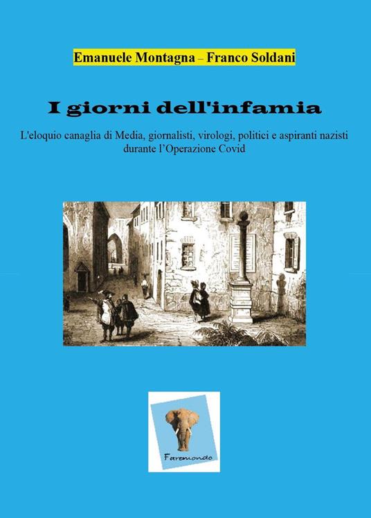 I giorni dell'infamia. L'eloquio canaglia di media, giornalisti, virologi, politici e aspiranti nazisti durante l'operazione Covid - Emanuele Montagna,Franco Soldani - copertina