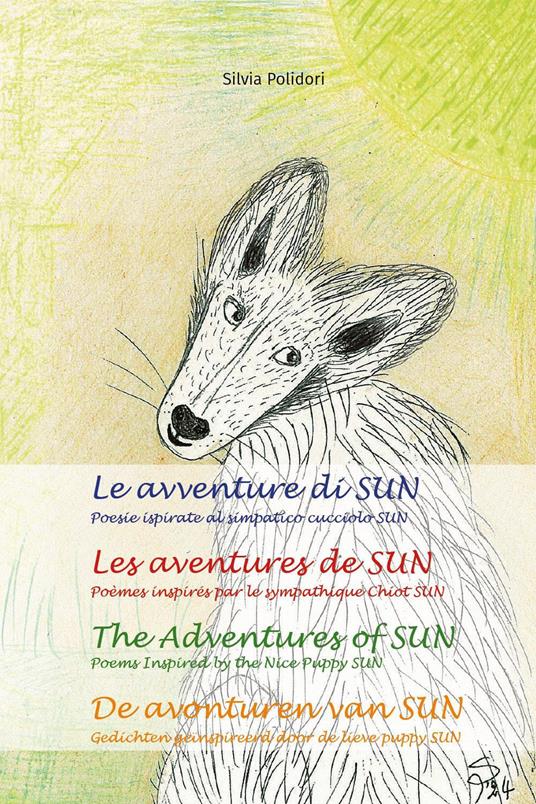 Le avventure di Sun. Poesie ispirate al simpatico cucciolo Sun-Les aventures de Sun. Poèmes inspires par le sympathique chiot Sun-The adventures of Sun. Poems inspired by the nice puppy Sun-De avonturen van Sun. Ediz. multilingue - Silvia Polidori - copertina