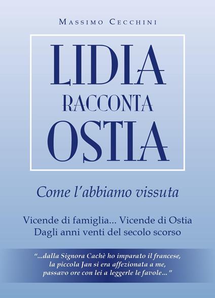 Lidia racconta Ostia come l'abbiamo vissuta. Vicende di famiglia... vicende di Ostia. Dagli anni venti del secolo scorso - Massimo Cecchini - copertina