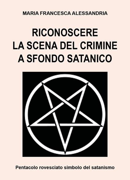 Riconoscere la scena del crimine a sfondo satanico - Maria Francesca Alessandria - copertina
