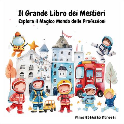 Il grande libro dei mestieri. Esplora il magico mondo delle professioni. Ediz. a colori - Mirko Battista Moretti - copertina