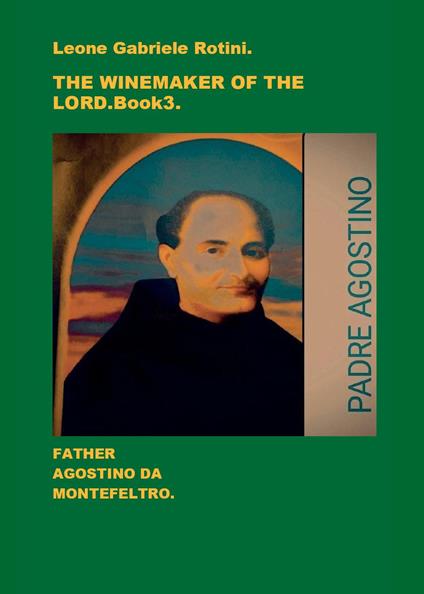 The winemaker of the Lord. Father Agostino da Montefeltro. Vol. 3 - Leone Gabriele Rotini - copertina